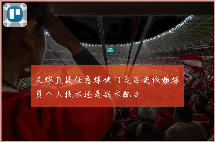 足球直接任意球破门是否更依赖球员个人技术还是战术配合