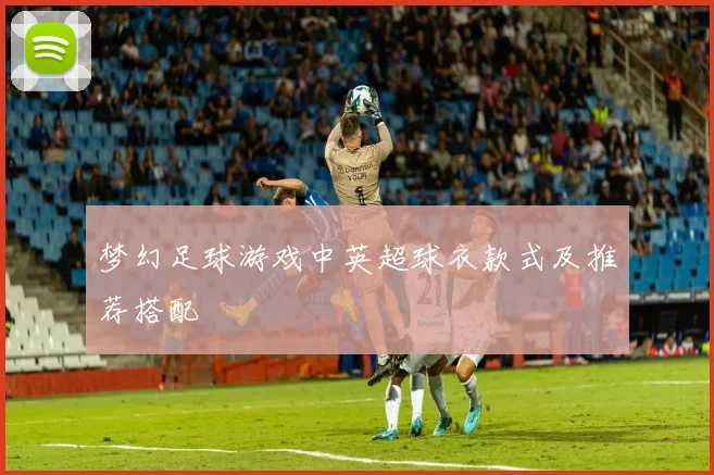 梦幻足球游戏中英超球衣款式及推荐搭配