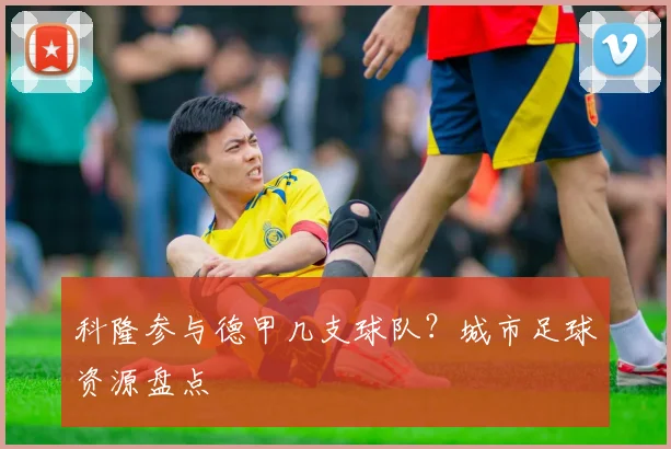 科隆参与德甲几支球队？城市足球资源盘点