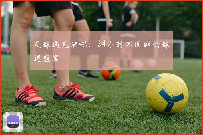 足球遇见酒吧：24小时不间断的球迷盛宴